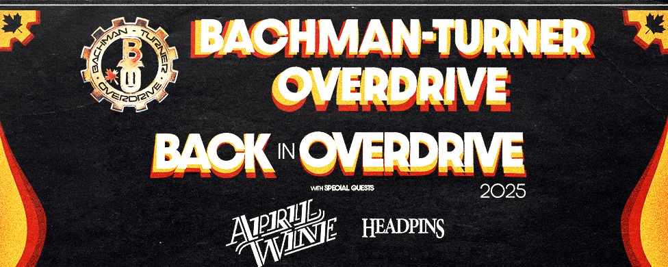 Bachman Turner Overdrive Back in Overdrive 2025 April Wine and Headpins April 8 CN Centre Live Nation Bachman Turner Overdrive Back in Overdrive 2025 April Wine and Headpins April 8 CN Centre Live Nation
